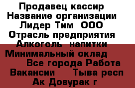 Продавец-кассир › Название организации ­ Лидер Тим, ООО › Отрасль предприятия ­ Алкоголь, напитки › Минимальный оклад ­ 30 000 - Все города Работа » Вакансии   . Тыва респ.,Ак-Довурак г.